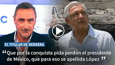 Herrera: Que por la conquista pida perdn el presidente de Mxico, que para eso se apellida Lpez
