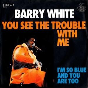 Barry White - You see the trouble with me.
