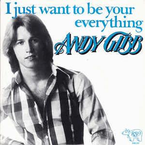 Andy Gibb - I just want to be your everything.